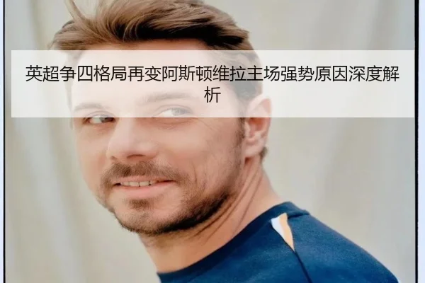英超争四格局再变阿斯顿维拉主场强势原因深度解析